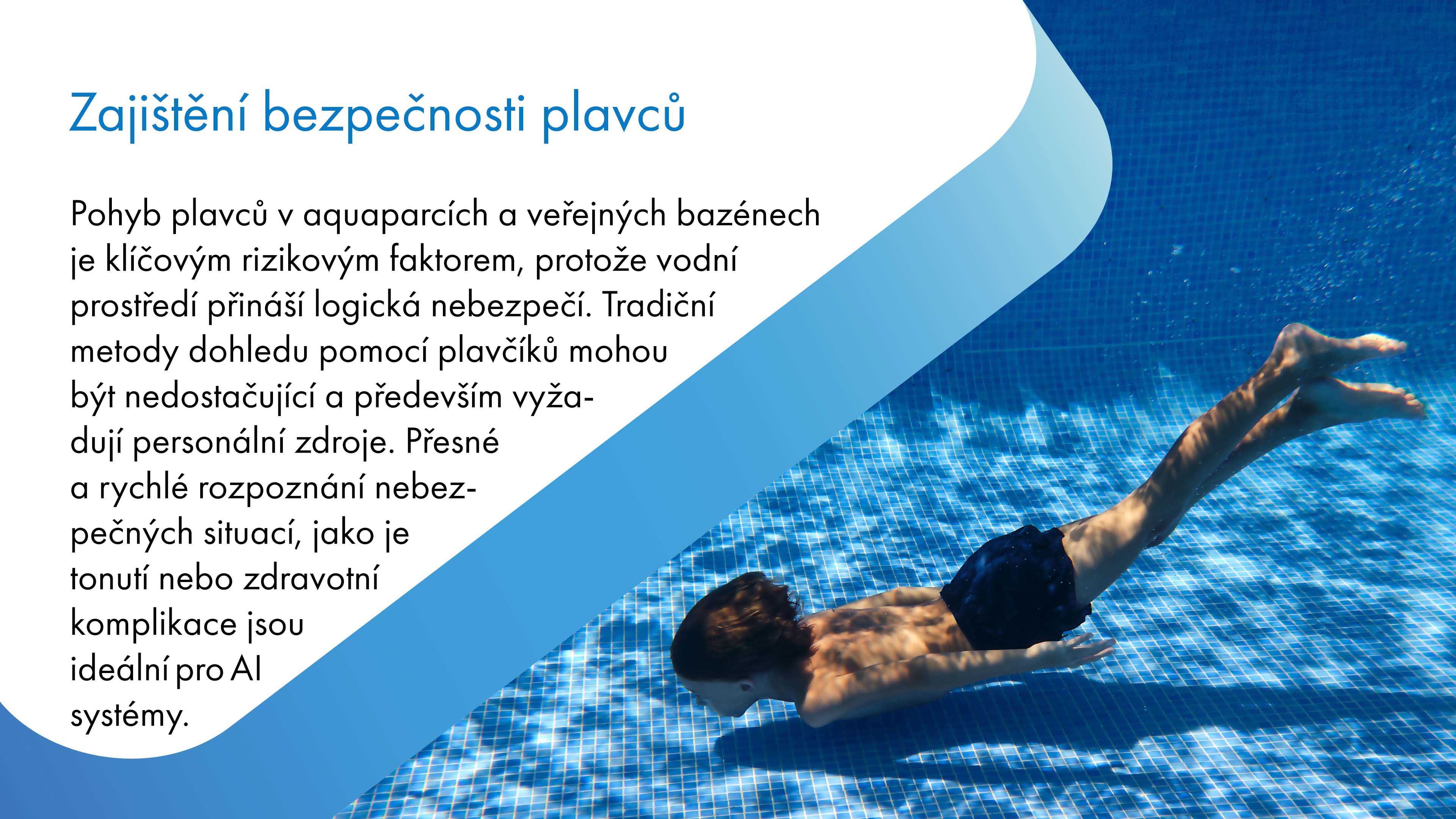 Pohyb plavců v aquaparcích a veřejných bazénech představuje klíčové riziko kvůli nebezpečím vodního prostředí. Tradiční metody dohledu s plavčíky mohou být nedostačující a vyžadují personální zdroje. AI systémy jsou ideální pro přesné a rychlé rozpoznání nebezpečných situací, jako je tonutí nebo zdravotní komplikace.